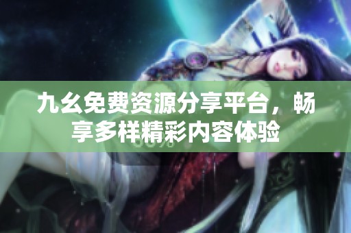 九幺免费资源分享平台，畅享多样精彩内容体验