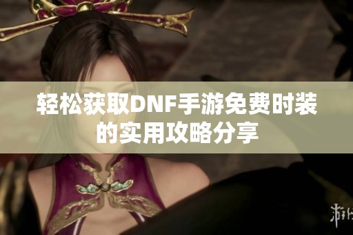 轻松获取DNF手游免费时装的实用攻略分享