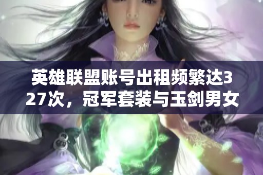 英雄联盟账号出租频繁达327次，冠军套装与玉剑男女刀供需热潮