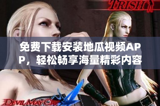 免费下载安装地瓜视频APP，轻松畅享海量精彩内容！