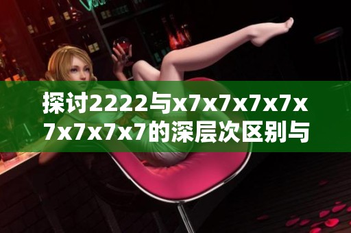 探讨2222与x7x7x7x7x7x7x7x7的深层次区别与应用场景