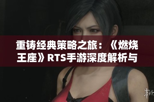 重铸经典策略之旅：《燃烧王座》RTS手游深度解析与玩法分享