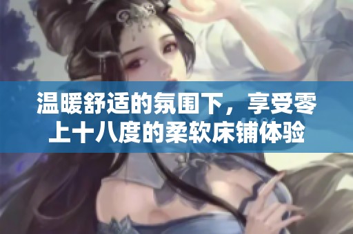 温暖舒适的氛围下，享受零上十八度的柔软床铺体验