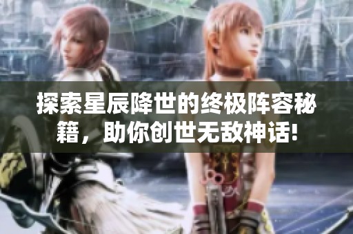 探索星辰降世的终极阵容秘籍，助你创世无敌神话!