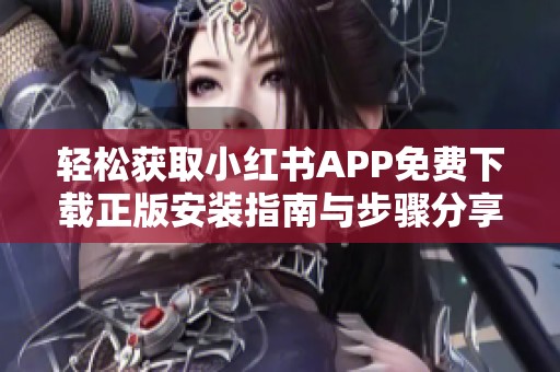 轻松获取小红书APP免费下载正版安装指南与步骤分享