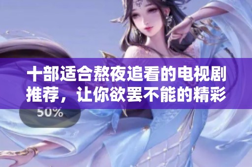 十部适合熬夜追看的电视剧推荐，让你欲罢不能的精彩故事