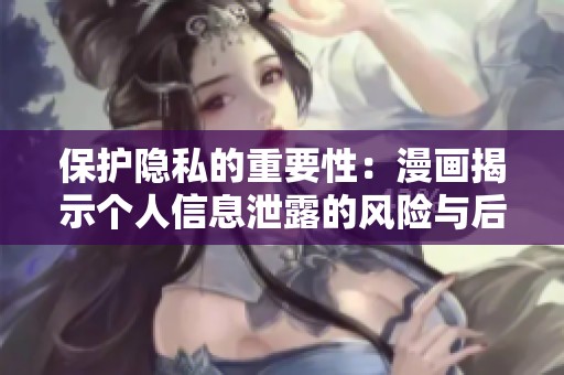 保护隐私的重要性：漫画揭示个人信息泄露的风险与后果