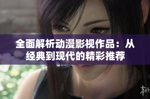 全面解析动漫影视作品：从经典到现代的精彩推荐