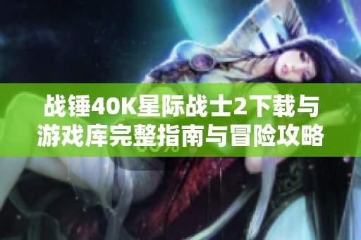 战锤40K星际战士2下载与游戏库完整指南与冒险攻略