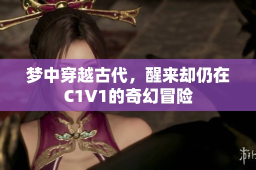 梦中穿越古代，醒来却仍在C1V1的奇幻冒险