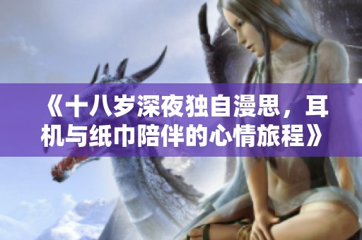 《十八岁深夜独自漫思，耳机与纸巾陪伴的心情旅程》
