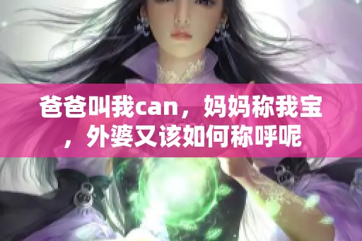 爸爸叫我can，妈妈称我宝，外婆又该如何称呼呢