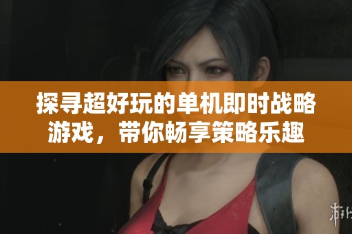 探寻超好玩的单机即时战略游戏，带你畅享策略乐趣