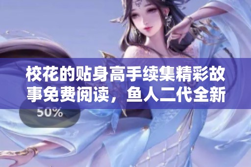校花的贴身高手续集精彩故事免费阅读，鱼人二代全新续写解析