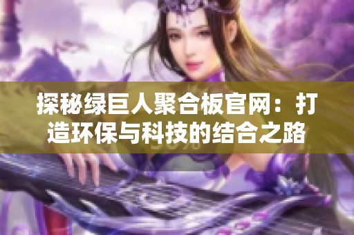 探秘绿巨人聚合板官网：打造环保与科技的结合之路