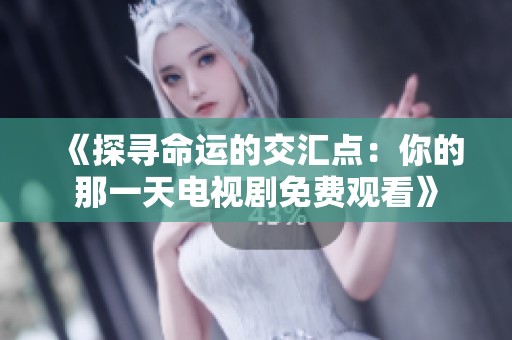 《探寻命运的交汇点：你的那一天电视剧免费观看》