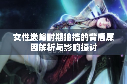 女性巅峰时期抽搐的背后原因解析与影响探讨