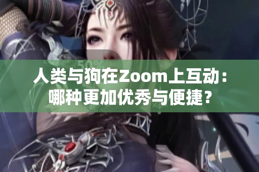 人类与狗在Zoom上互动：哪种更加优秀与便捷？