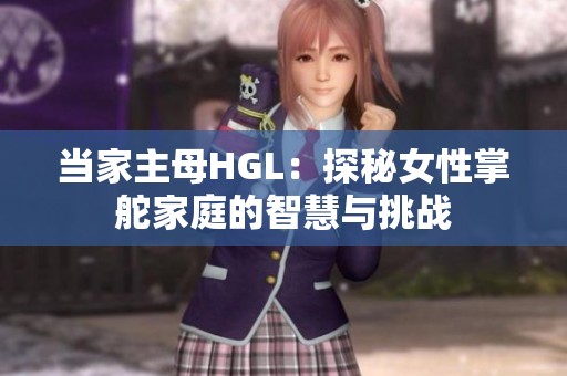 当家主母HGL：探秘女性掌舵家庭的智慧与挑战