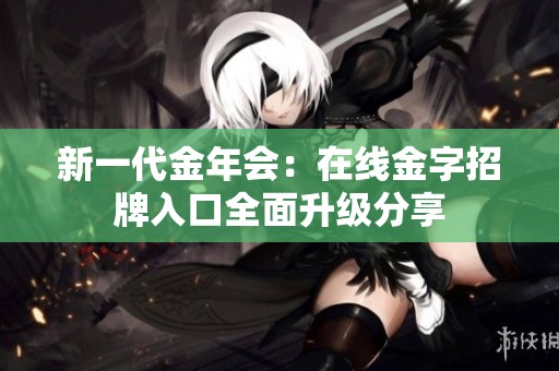 新一代金年会：在线金字招牌入口全面升级分享