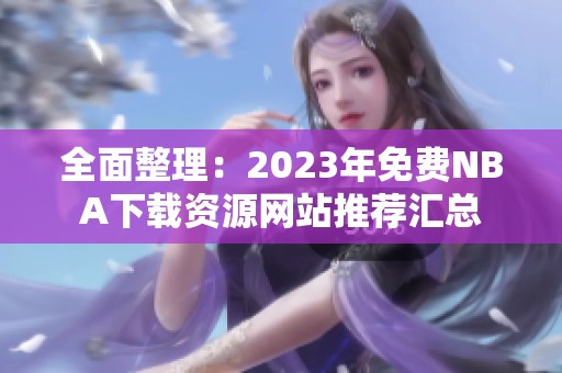 全面整理：2023年免费NBA下载资源网站推荐汇总