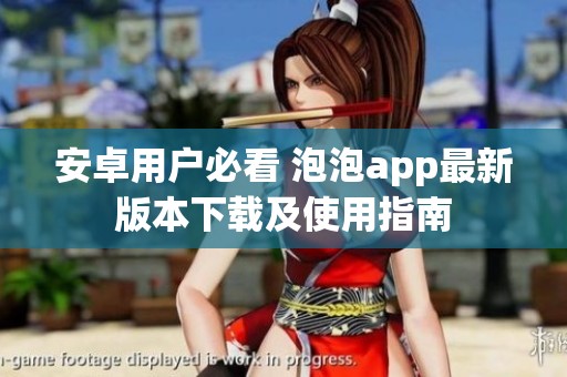 安卓用户必看 泡泡app最新版本下载及使用指南