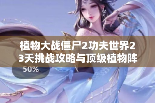 植物大战僵尸2功夫世界23天挑战攻略与顶级植物阵容解析