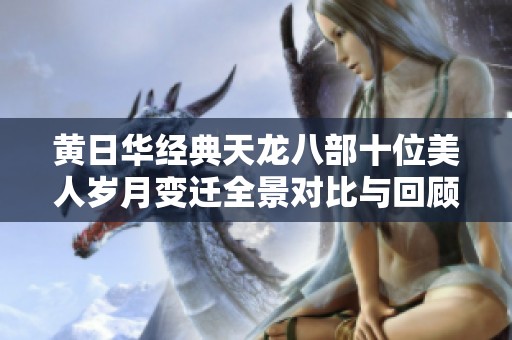 黄日华经典天龙八部十位美人岁月变迁全景对比与回顾