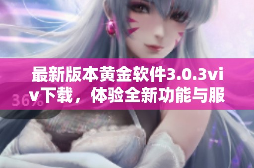 最新版本黄金软件3.0.3viv下载，体验全新功能与服务