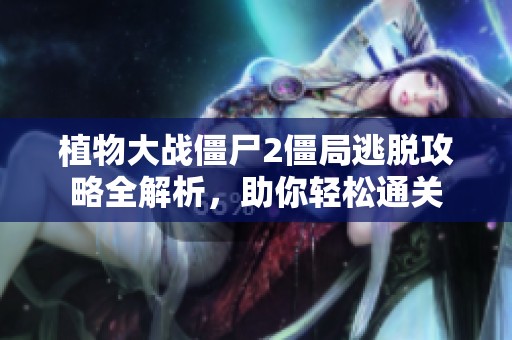 植物大战僵尸2僵局逃脱攻略全解析，助你轻松通关