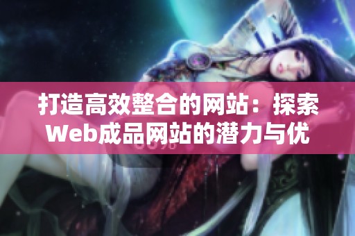 打造高效整合的网站：探索Web成品网站的潜力与优势