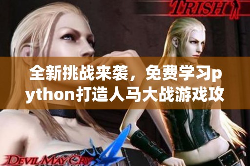 全新挑战来袭，免费学习python打造人马大战游戏攻略