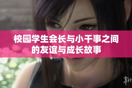 校园学生会长与小干事之间的友谊与成长故事