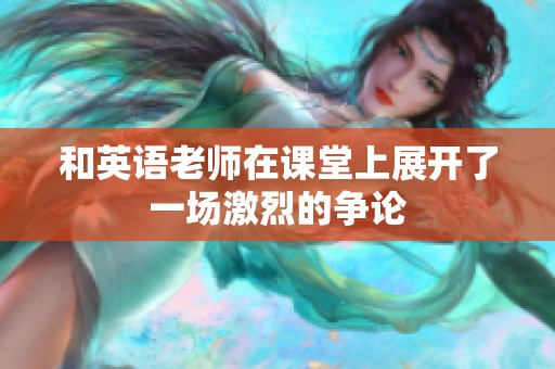 和英语老师在课堂上展开了一场激烈的争论