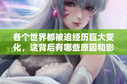 各个世界都被迫经历巨大变化，这背后有哪些原因和影响？