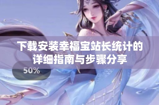 下载安装幸福宝站长统计的详细指南与步骤分享