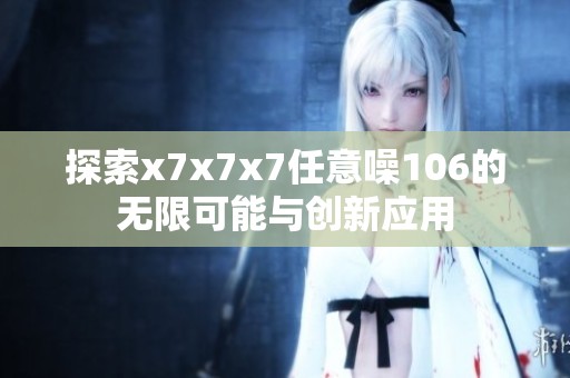 探索x7x7x7任意噪106的无限可能与创新应用