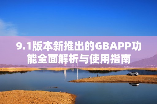 9.1版本新推出的GBAPP功能全面解析与使用指南