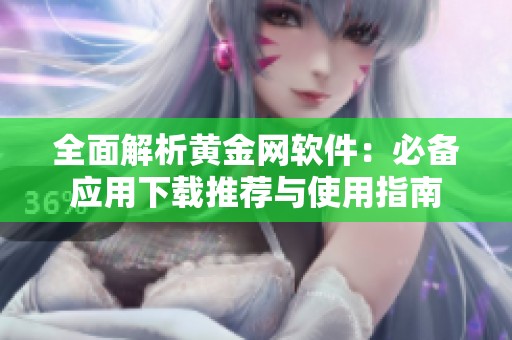 全面解析黄金网软件：必备应用下载推荐与使用指南
