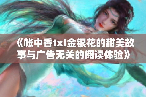 《帐中香txl金银花的甜美故事与广告无关的阅读体验》