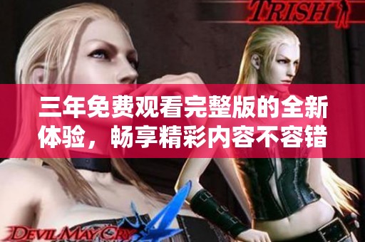 三年免费观看完整版的全新体验，畅享精彩内容不容错过
