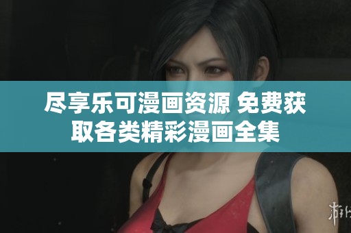 尽享乐可漫画资源 免费获取各类精彩漫画全集
