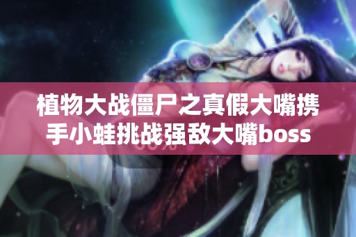 植物大战僵尸之真假大嘴携手小蛙挑战强敌大嘴boss