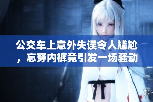 公交车上意外失误令人尴尬，忘穿内裤竟引发一场骚动