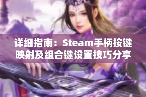 详细指南：Steam手柄按键映射及组合键设置技巧分享