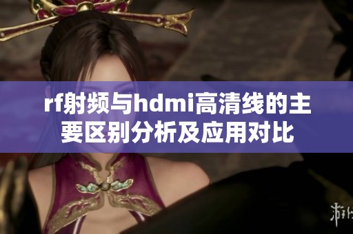 rf射频与hdmi高清线的主要区别分析及应用对比