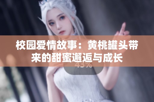 校园爱情故事：黄桃罐头带来的甜蜜邂逅与成长