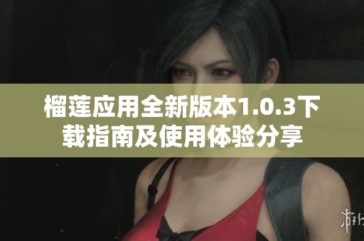 榴莲应用全新版本1.0.3下载指南及使用体验分享