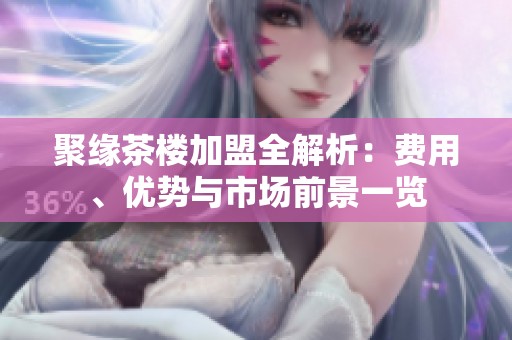 聚缘茶楼加盟全解析：费用、优势与市场前景一览