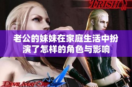 老公的妹妹在家庭生活中扮演了怎样的角色与影响
